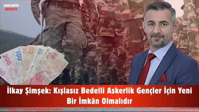 İlkay Şimşek: Kışlasız Bedelli Askerlik Gençler İçin Yeni Bir İmkân Olmalıdır