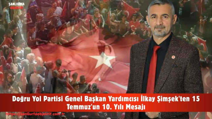 Doğru Yol Partisi Genel Başkan Yardımcısı İlkay Şimşek'ten 15 Temmuz'un 10. Yılı Mesajı