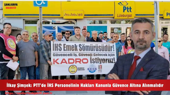 İlkay Şimşek: PTT’de İHS Personelinin Hakları Kanunla Güvence Altına Alınmalıdır
