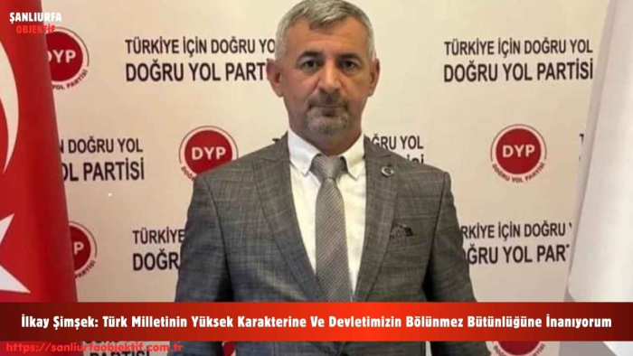 İlkay Şimşek: Türk Milletinin Yüksek Karakterine Ve Devletimizin Bölünmez Bütünlüğüne İnanıyorum