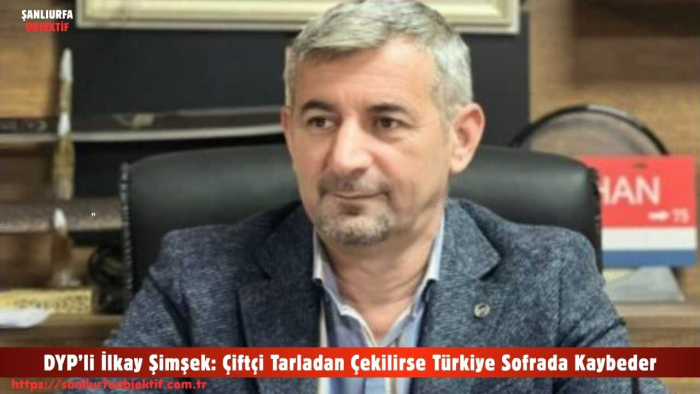 DYP’li İlkay Şimşek: Çiftçi Tarladan Çekilirse Türkiye Sofrada Kaybeder