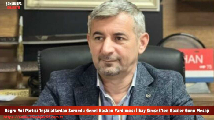 Doğru Yol Partisi Teşkilatlardan Sorumlu Genel Başkan Yardımcısı İlkay Şimşek’ten Gaziler Günü Mesajı