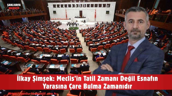 İlkay Şimşek: Meclis’in Tatil Zamanı Değil Esnafın Yarasına Çare Bulma Zamanıdır