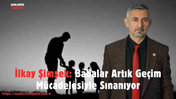 İlkay Şimşek: Babalar Artık Geçim Mücadelesiyle Sınanıyor