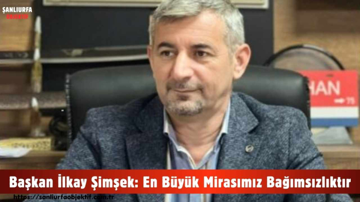 Başkan İlkay Şimşek: En Büyük Mirasımız Bağımsızlıktır