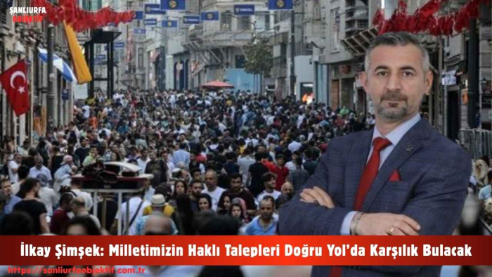 İlkay Şimşek: Milletimizin Haklı Talepleri Doğru Yol’da Karşılık Bulacak