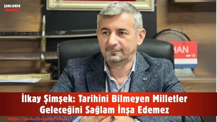 İlkay Şimşek: Tarihini Bilmeyen Milletler Geleceğini Sağlam İnşa Edemez