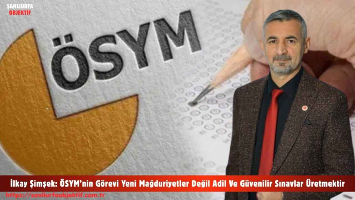 İlkay Şimşek: ÖSYM’nin Görevi Yeni Mağduriyetler Değil Adil Ve Güvenilir Sınavlar Üretmektir