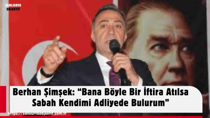 Berhan Şimşek: “Bana Böyle Bir İftira Atılsa Sabah Kendimi Adliyede Bulurum”