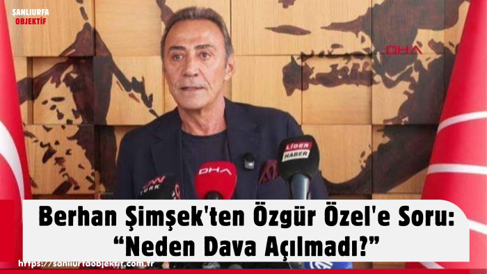 Berhan Şimşek'ten Özgür Özel'e Soru: “Neden Dava Açılmadı?”