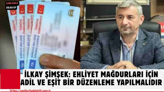 İlkay Şimşek: Ehliyet Mağdurları İçin Adil Ve Eşit Bir Düzenleme Yapılmalıdır