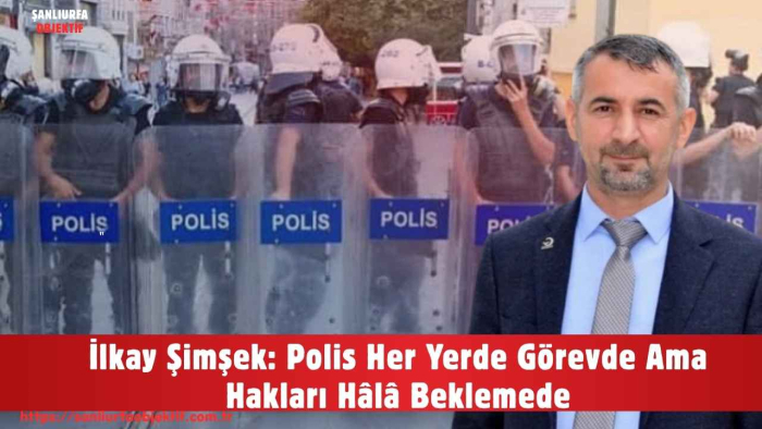 İlkay Şimşek: Polis Her Yerde Görevde Ama Hakları Hâlâ Beklemede