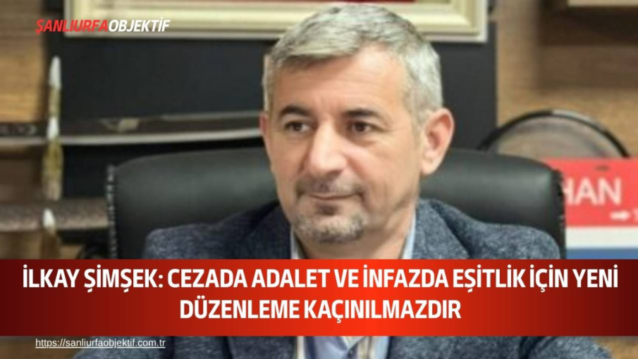 İlkay Şimşek: Cezada Adalet Ve İnfazda Eşitlik İçin Yeni Düzenleme Kaçınılmazdır