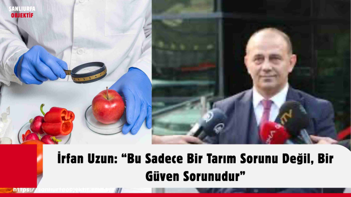 İrfan Uzun: “Bu Sadece Bir Tarım Sorunu Değil, Bir Güven Sorunudur”