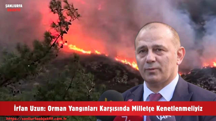 İrfan Uzun: Orman Yangınları Karşısında Milletçe Kenetlenmeliyiz