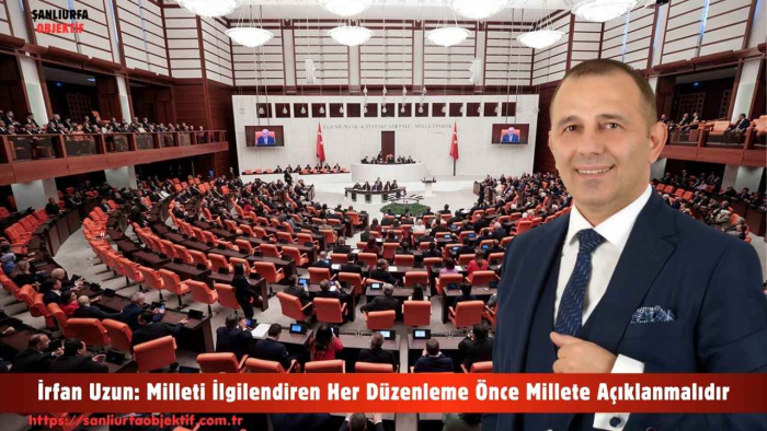 İrfan Uzun: Milleti İlgilendiren Her Düzenleme Önce Millete Açıklanmalıdır