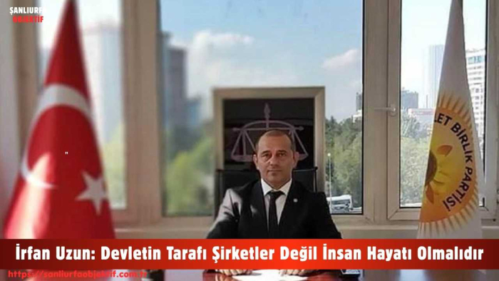 İrfan Uzun: Devletin Tarafı Şirketler Değil İnsan Hayatı Olmalıdır