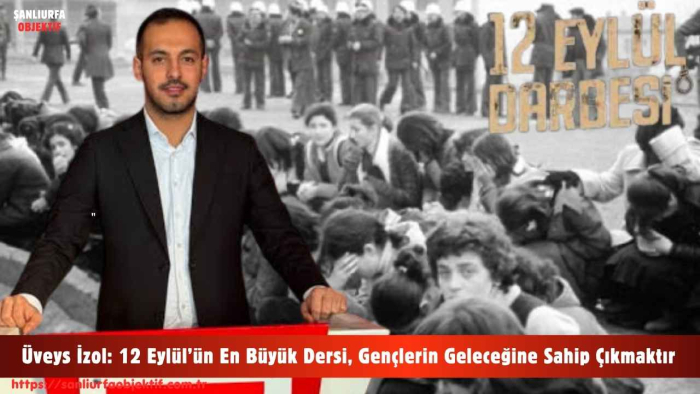 Üveys İzol: 12 Eylül’ün En Büyük Dersi, Gençlerin Geleceğine Sahip Çıkmaktır