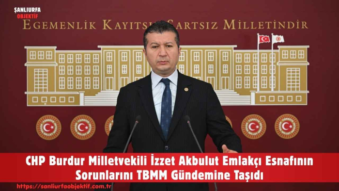 CHP Burdur Milletvekili İzzet Akbulut Emlakçı Esnafının Sorunlarını TBMM Gündemine Taşıdı