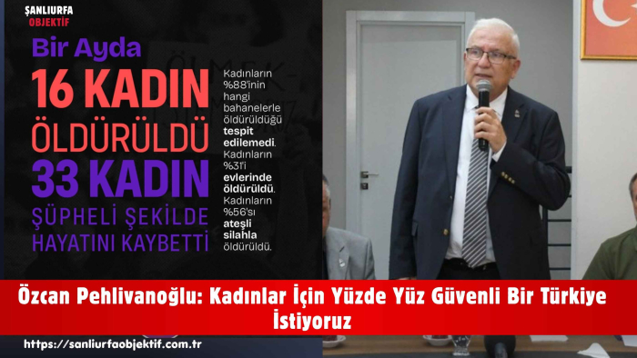 Özcan Pehlivanoğlu: Kadınlar İçin Yüzde Yüz Güvenli Bir Türkiye İstiyoruz