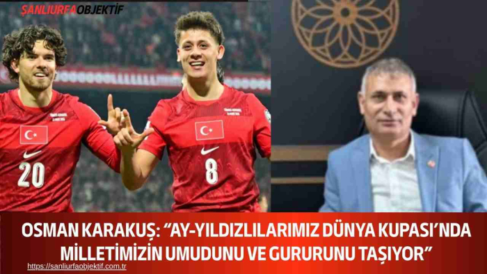 Osman Karakuş: “Ay-Yıldızlılarımız Dünya Kupası’nda Milletimizin Umudunu ve Gururunu Taşıyor”