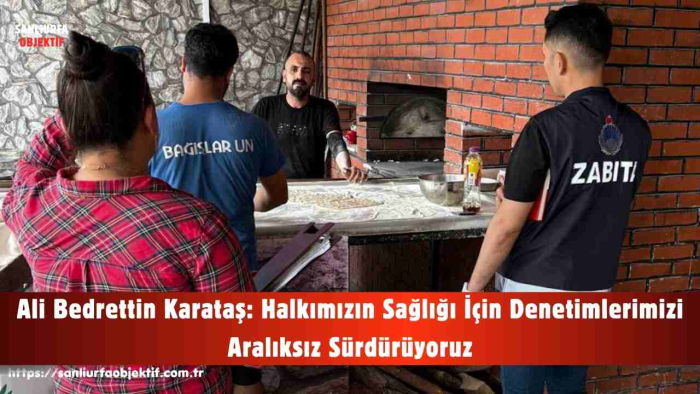 Ali Bedrettin Karataş: Halkımızın Sağlığı İçin Denetimlerimizi Aralıksız Sürdürüyoruz