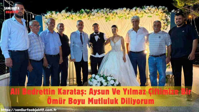 Ali Bedrettin Karataş: Aysun Ve Yılmaz Çiftimize Bir Ömür Boyu Mutluluk Diliyorum