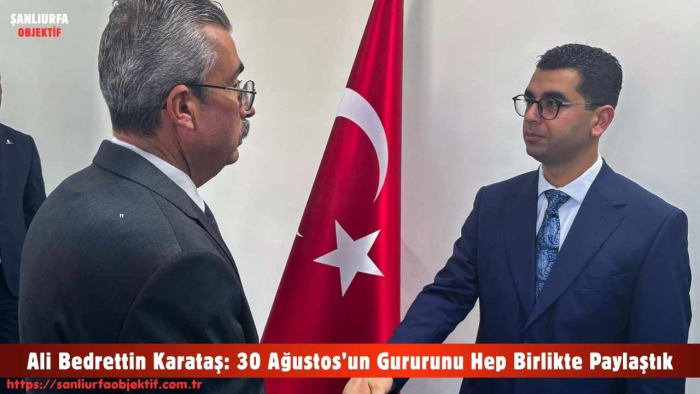 Ali Bedrettin Karataş: 30 Ağustos’un Gururunu Hep Birlikte Paylaştık