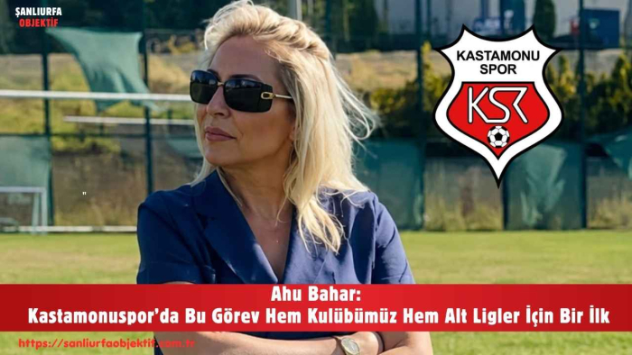Ahu Bahar: Kastamonuspor’da Bu Görev Hem Kulübümüz Hem Alt Ligler İçin Bir İlk