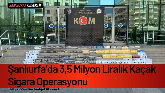 Şanlıurfa’da 3,5 Milyon Liralık Kaçak Sigara Operasyonu