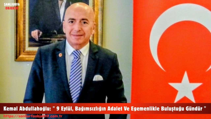 Adalet Partisi Genel Başkan Yardımcısı ve Parti Sözcüsü Kemal Abdullahoğlu: " 9 Eylül, Bağımsızlığın Adalet Ve Egemenlikle Buluştuğu Gündür "