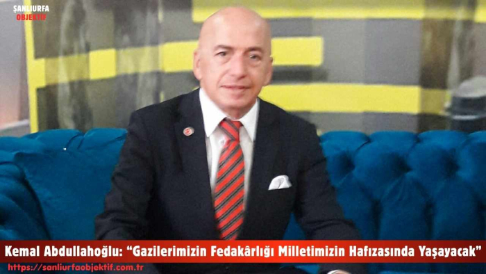 Adalet Partisi Genel Başkan Yardımcısı ve Parti Sözcüsü Kemal Abdullahoğlu: “Gazilerimizin Fedakârlığı Milletimizin Hafızasında Yaşayacak”