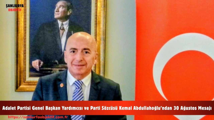 Adalet Partisi Genel Başkan Yardımcısı ve Parti Sözcüsü Kemal Abdullahoğlu’ndan 30 Ağustos Mesajı