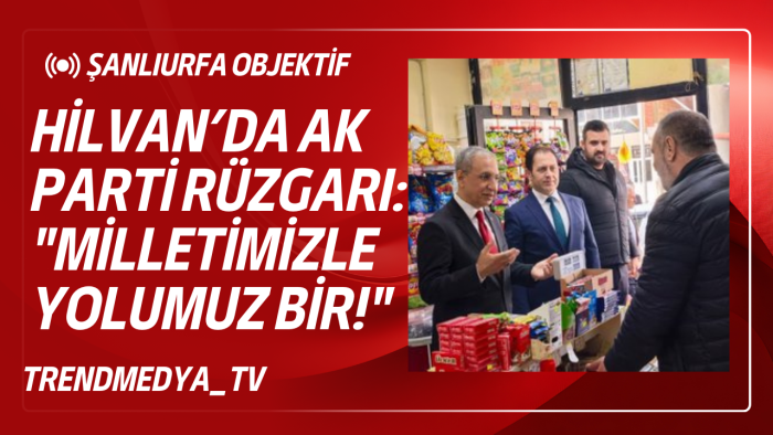 Hilvan’da AK Parti Rüzgarı: "Milletimizle Yolumuz Bir!"