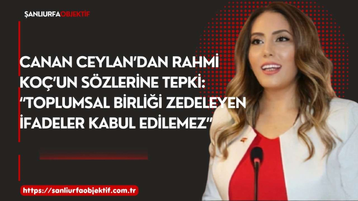 Canan Ceylan’dan Rahmi Koç’un Sözlerine Tepki: “Toplumsal Birliği Zedeleyen İfadeler Kabul Edilemez”