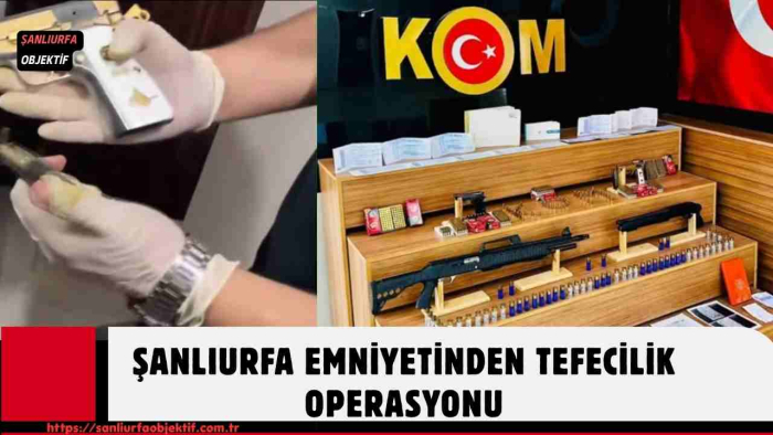 ŞANLIURFA EMNİYETİNDEN TEFECİLİK OPERASYONU