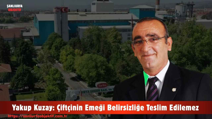 Yakup Kuzay: Çiftçinin Emeği Belirsizliğe Teslim Edilemez
