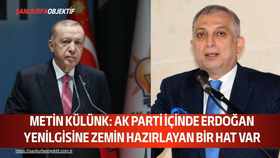 Metin Külünk: AK Parti İçinde Erdoğan Yenilgisine Zemin Hazırlayan Bir Hat Var