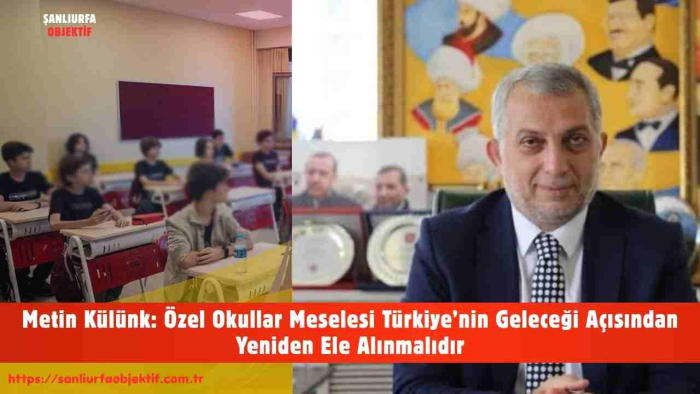 Metin Külünk: Özel Okullar Meselesi Türkiye’nin Geleceği Açısından Yeniden Ele Alınmalıdır