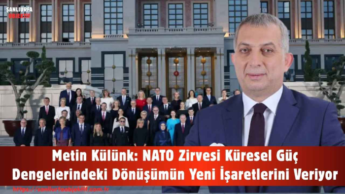 Metin Külünk: NATO Zirvesi Küresel Güç Dengelerindeki Dönüşümün Yeni İşaretlerini Veriyor