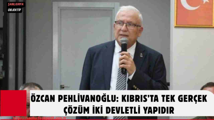 Özcan Pehlivanoğlu: Kıbrıs’ta Tek Gerçek Çözüm İki Devletli Yapıdır