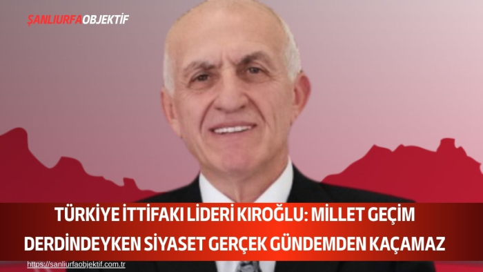 Türkiye İttifakı Lideri Kıroğlu: Millet Geçim Derdindeyken Siyaset Gerçek Gündemden Kaçamaz