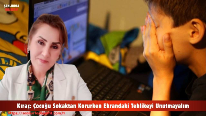 Kıraç: Çocuğu Sokaktan Korurken Ekrandaki Tehlikeyi Unutmayalım