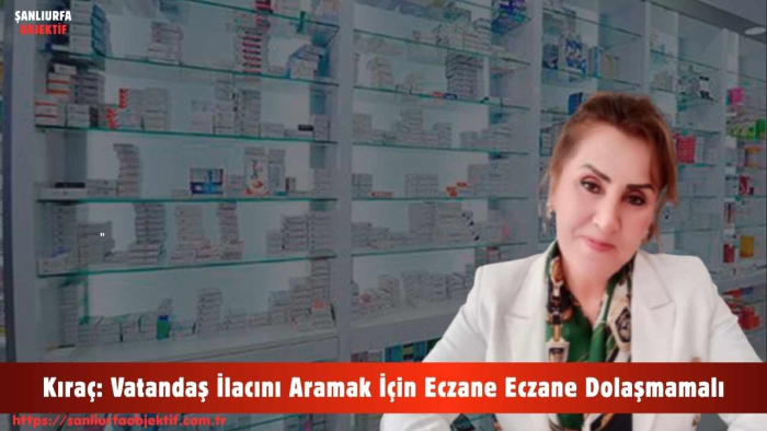 Kıraç: Vatandaş İlacını Aramak İçin Eczane Eczane Dolaşmamalı
