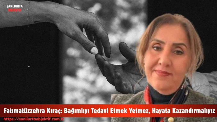 Fatımatüzzehra Kıraç: Bağımlıyı Tedavi Etmek Yetmez, Hayata Kazandırmalıyız