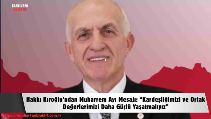 Hakkı Kıroğlu’ndan Muharrem Ayı Mesajı: “Kardeşliğimizi ve Ortak Değerlerimizi Daha Güçlü Yaşatmalıyız”
