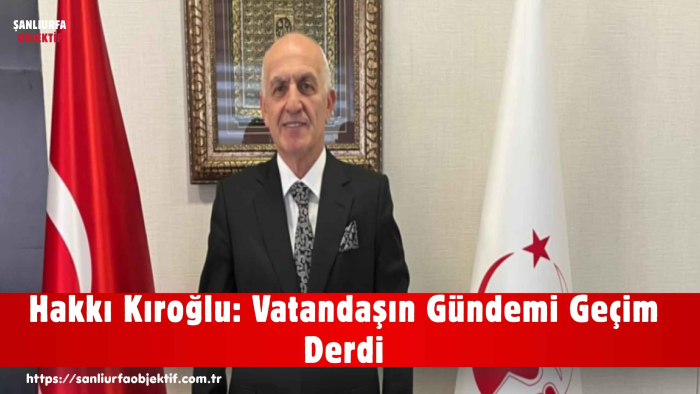 Hakkı Kıroğlu: Vatandaşın Gündemi Geçim Derdi