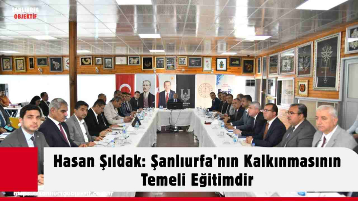 Hasan Şıldak: Şanlıurfa’nın Kalkınmasının Temeli Eğitimdir