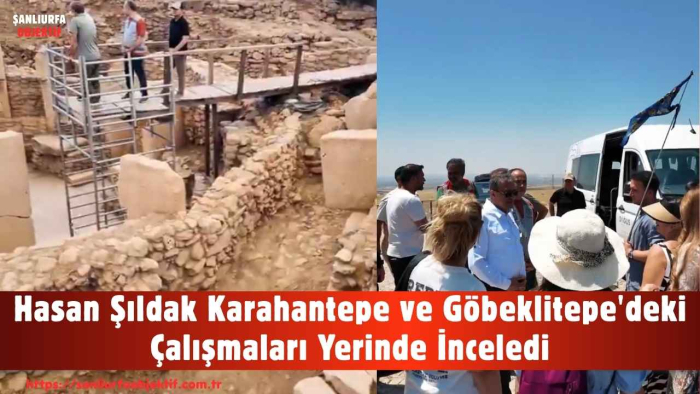 Hasan Şıldak Karahantepe ve Göbeklitepe'deki Çalışmaları Yerinde İnceledi
