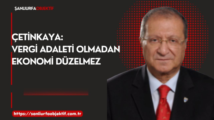 Çetinkaya: Vergi Adaleti Olmadan Ekonomi Düzelmez